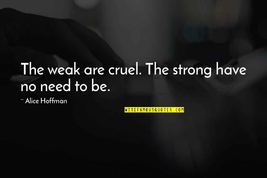 Frighteningly Good Quotes By Alice Hoffman: The weak are cruel. The strong have no Frighteningly Good Quotes By Alice Hoffman: The weak are cruel. The strong have no
