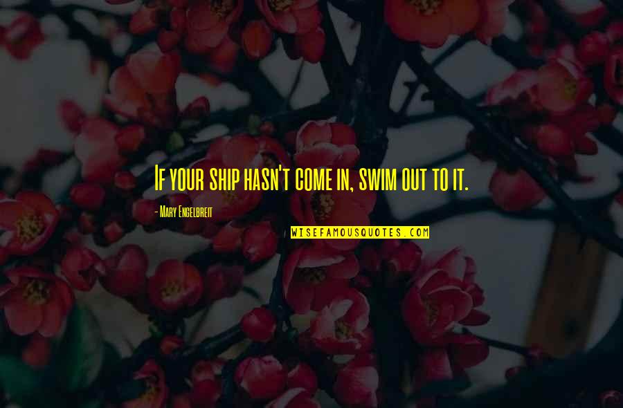 Frighteningly Good Quotes By Mary Engelbreit: If your ship hasn't come in, swim out Frighteningly Good Quotes By Mary Engelbreit: If your ship hasn't come in, swim out