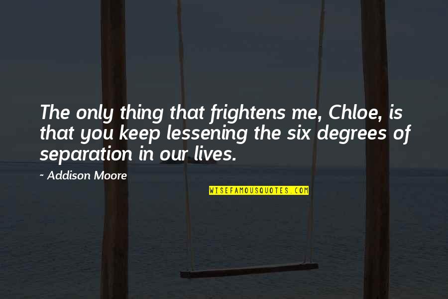 Frightens Quotes By Addison Moore: The only thing that frightens me, Chloe, is