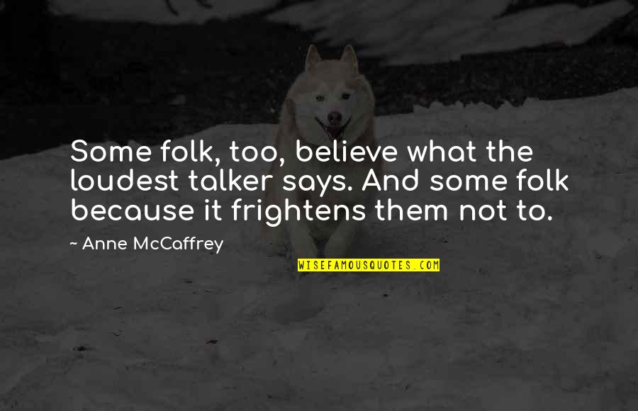 Frightens Quotes By Anne McCaffrey: Some folk, too, believe what the loudest talker Frightens Quotes By Anne McCaffrey: Some folk, too, believe what the loudest talker