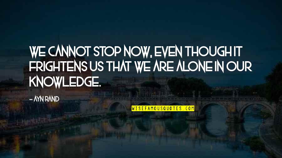 Frightens Quotes By Ayn Rand: We cannot stop now, even though it frightens