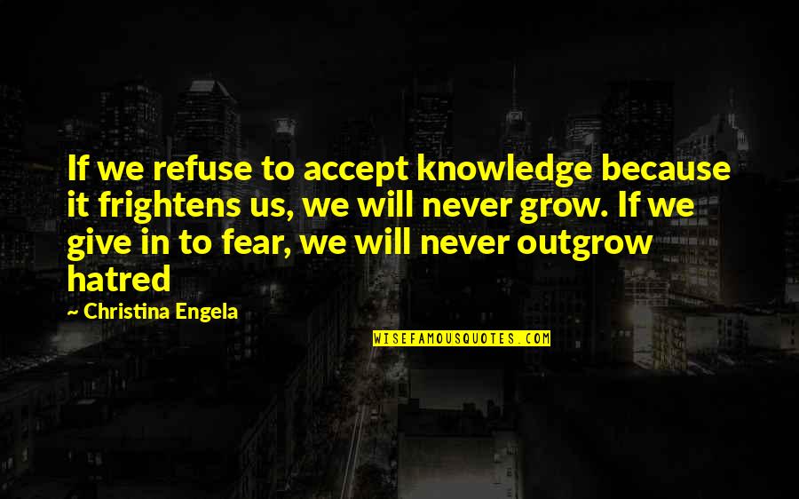 Frightens Quotes By Christina Engela: If we refuse to accept knowledge because it Frightens Quotes By Christina Engela: If we refuse to accept knowledge because it