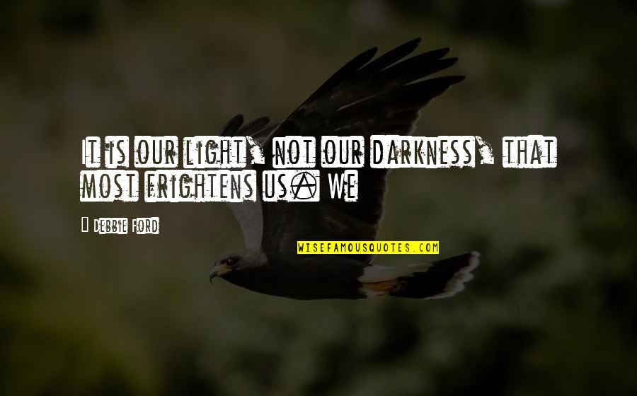 Frightens Quotes By Debbie Ford: It is our light, not our darkness, that