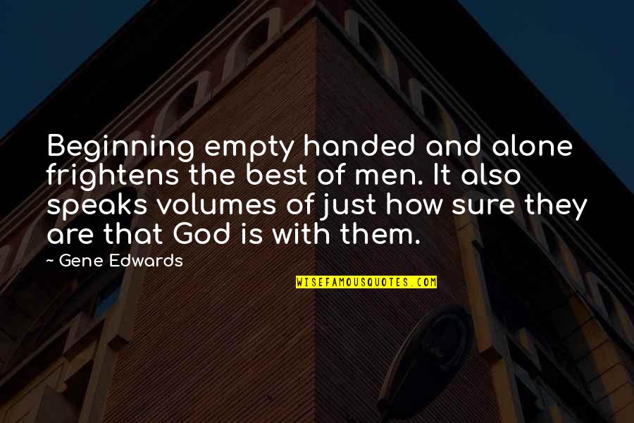 Frightens Quotes By Gene Edwards: Beginning empty handed and alone frightens the best Frightens Quotes By Gene Edwards: Beginning empty handed and alone frightens the best
