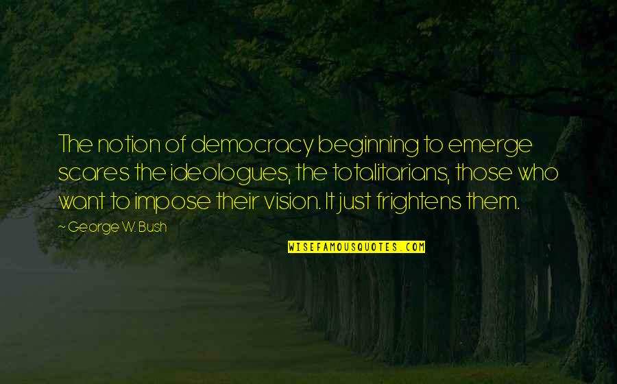 Frightens Quotes By George W. Bush: The notion of democracy beginning to emerge scares