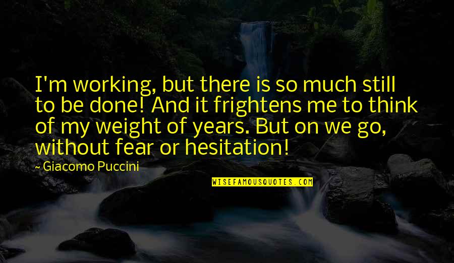 Frightens Quotes By Giacomo Puccini: I'm working, but there is so much still Frightens Quotes By Giacomo Puccini: I'm working, but there is so much still