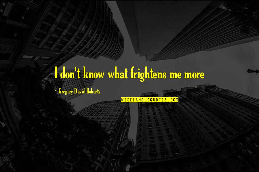 Frightens Quotes By Gregory David Roberts: I don't know what frightens me more Frightens Quotes By Gregory David Roberts: I don't know what frightens me more