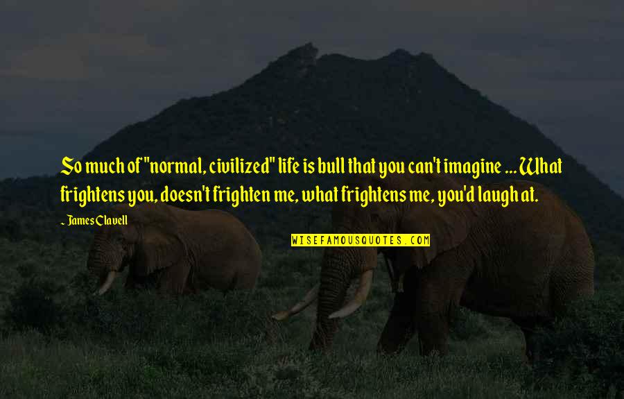 Frightens Quotes By James Clavell: So much of "normal, civilized" life is bull Frightens Quotes By James Clavell: So much of "normal, civilized" life is bull