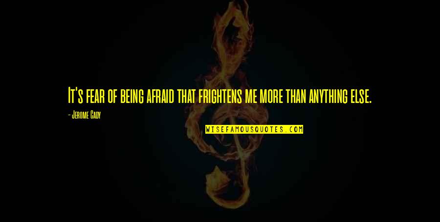 Frightens Quotes By Jerome Cady: It's fear of being afraid that frightens me