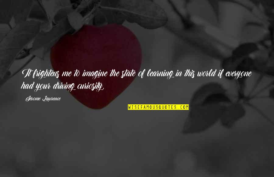 Frightens Quotes By Jerome Lawrence: It frightens me to imagine the state of Frightens Quotes By Jerome Lawrence: It frightens me to imagine the state of