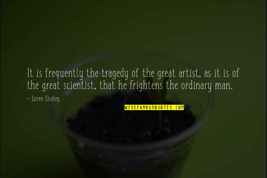 Frightens Quotes By Loren Eiseley: It is frequently the tragedy of the great