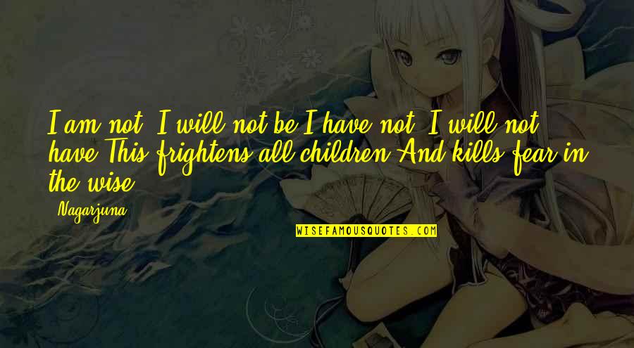 Frightens Quotes By Nagarjuna: I am not, I will not be.I have Frightens Quotes By Nagarjuna: I am not, I will not be.I have