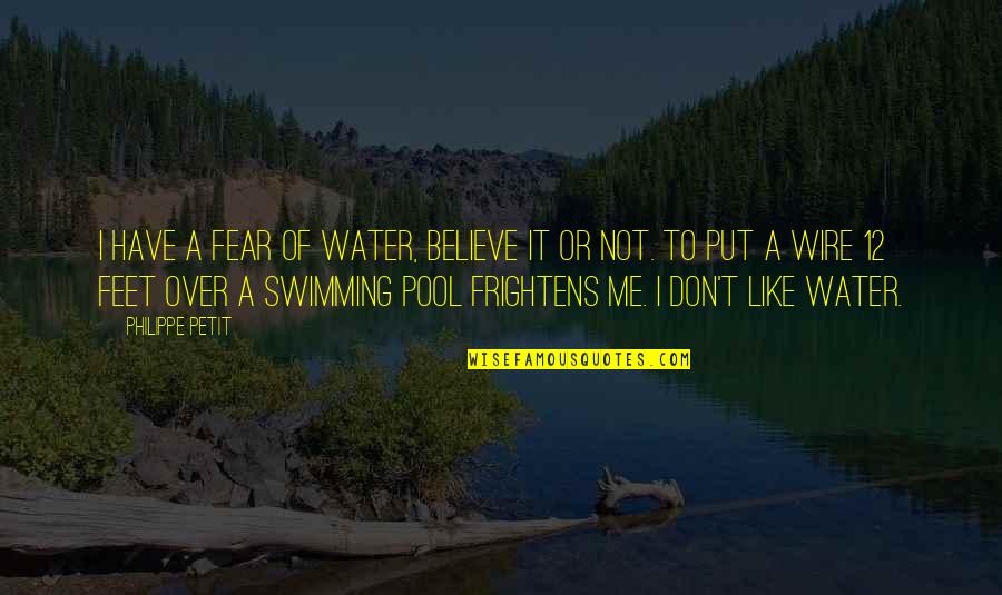 Frightens Quotes By Philippe Petit: I have a fear of water, believe it Frightens Quotes By Philippe Petit: I have a fear of water, believe it