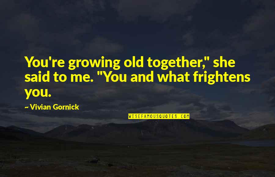 Frightens Quotes By Vivian Gornick: You're growing old together," she said to me.