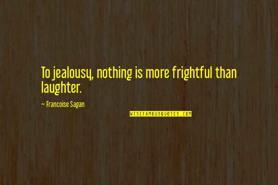Frightful Quotes By Francoise Sagan: To jealousy, nothing is more frightful than laughter.