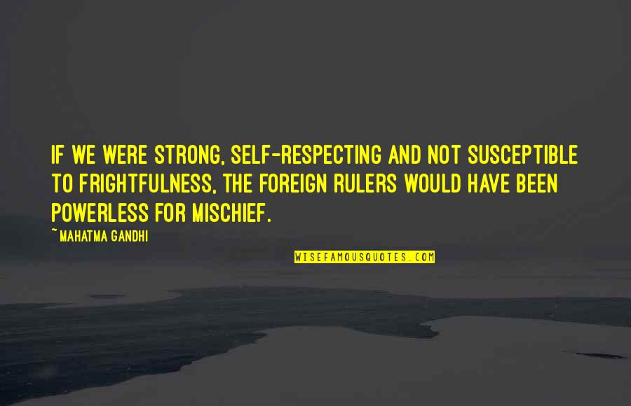 Frightfulness Quotes By Mahatma Gandhi: If we were strong, self-respecting and not susceptible