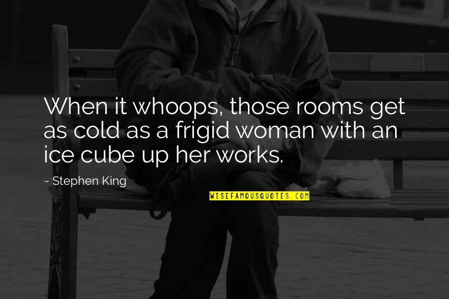 Frigid Cold Quotes By Stephen King: When it whoops, those rooms get as cold
