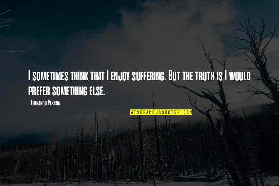 Frigid J Lynn Quotes By Fernando Pessoa: I sometimes think that I enjoy suffering. But Frigid J Lynn Quotes By Fernando Pessoa: I sometimes think that I enjoy suffering. But