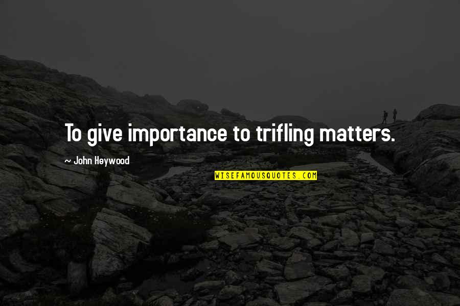 Frigid Morning Quotes By John Heywood: To give importance to trifling matters.