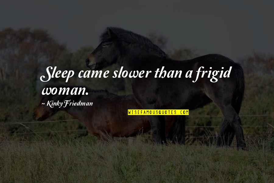Frigid Woman Quotes By Kinky Friedman: Sleep came slower than a frigid woman.