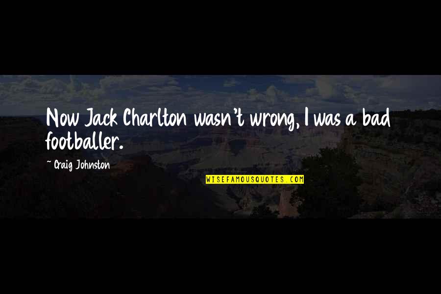 Frigidly Cold Quotes By Craig Johnston: Now Jack Charlton wasn't wrong, I was a