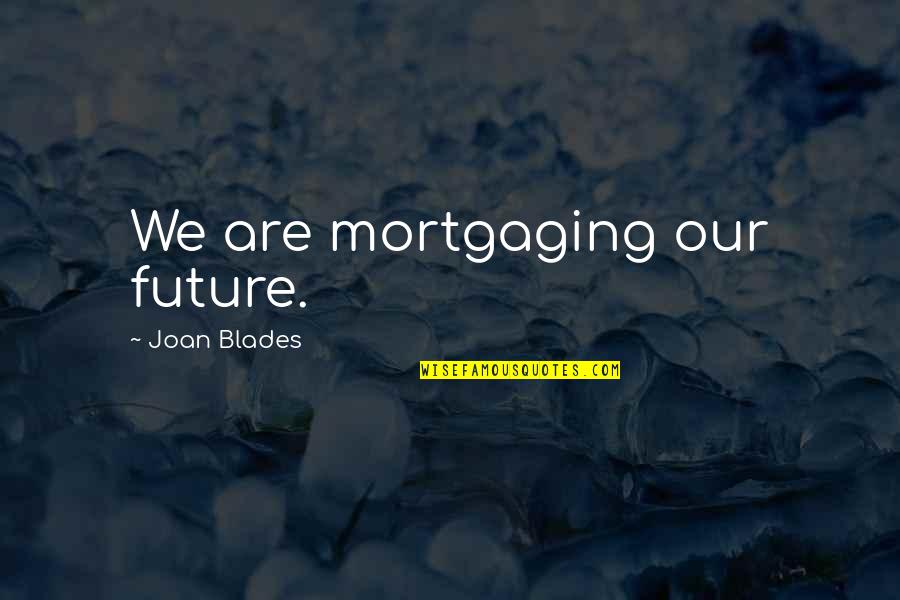 Frigiola Quotes By Joan Blades: We are mortgaging our future.