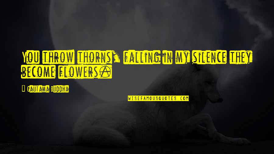 Frihedsbudskabet Quotes By Gautama Buddha: You throw thorns, falling in my silence they