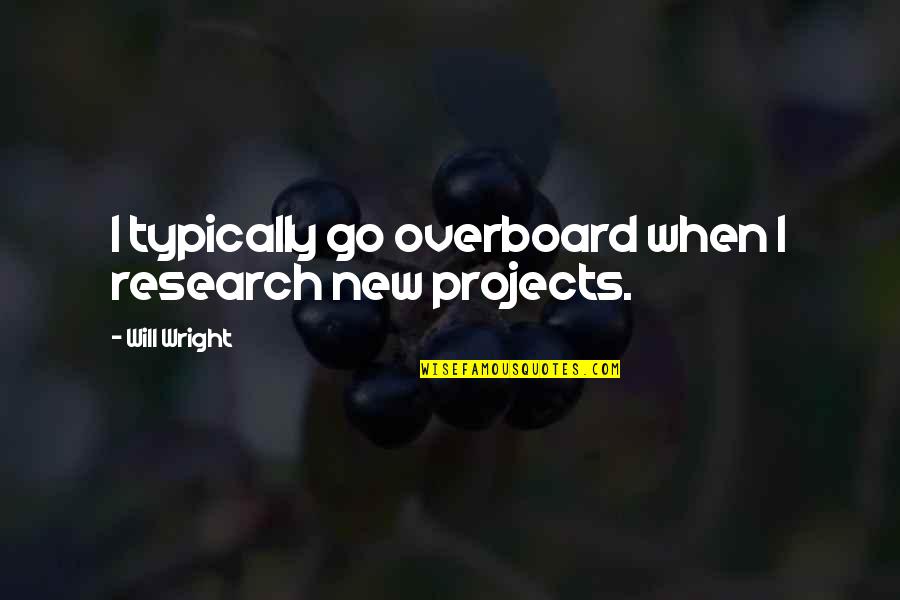 Friis Holm Quotes By Will Wright: I typically go overboard when I research new Friis Holm Quotes By Will Wright: I typically go overboard when I research new