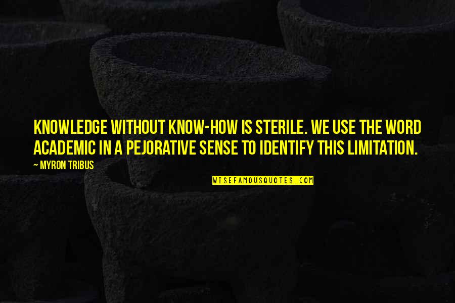 Friistyle Quotes By Myron Tribus: Knowledge without know-how is sterile. We use the Friistyle Quotes By Myron Tribus: Knowledge without know-how is sterile. We use the