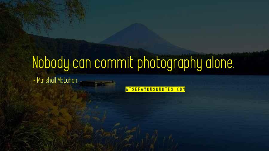 Friking Quotes By Marshall McLuhan: Nobody can commit photography alone. Friking Quotes By Marshall McLuhan: Nobody can commit photography alone.