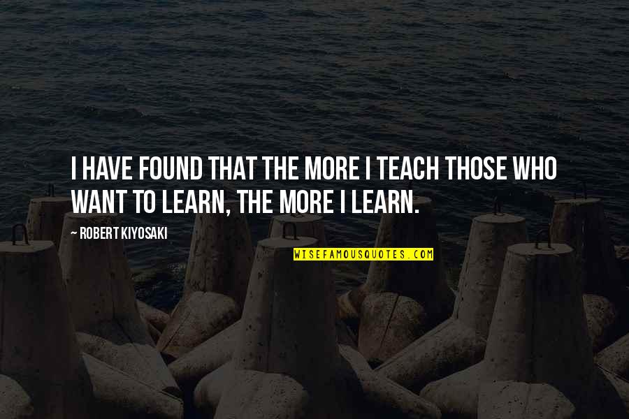 Friknoob Quotes By Robert Kiyosaki: I have found that the more I teach