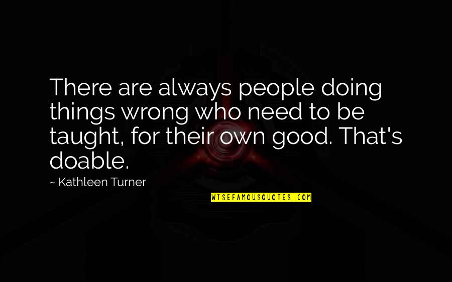 Frimann Dahl Quotes By Kathleen Turner: There are always people doing things wrong who Frimann Dahl Quotes By Kathleen Turner: There are always people doing things wrong who