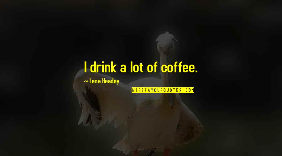 Frimann Phillips Quotes By Lena Headey: I drink a lot of coffee. Frimann Phillips Quotes By Lena Headey: I drink a lot of coffee.