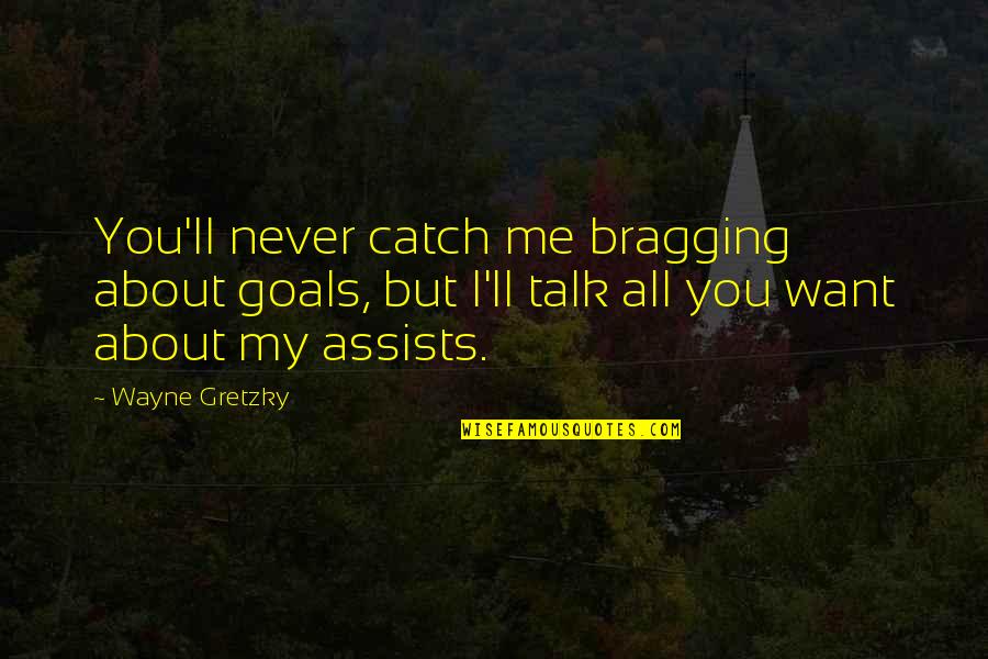 Frimann Phillips Quotes By Wayne Gretzky: You'll never catch me bragging about goals, but Frimann Phillips Quotes By Wayne Gretzky: You'll never catch me bragging about goals, but