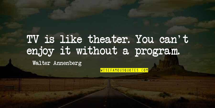 Frindle Quotes By Walter Annenberg: TV is like theater. You can't enjoy it Frindle Quotes By Walter Annenberg: TV is like theater. You can't enjoy it