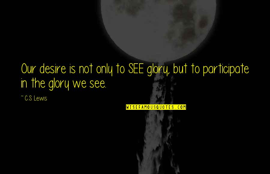 Frinds Quotes By C.S. Lewis: Our desire is not only to SEE glory,