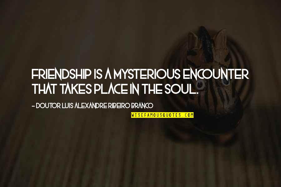 Frindship Quotes By Doutor Luis Alexandre Ribeiro Branco: Friendship is a mysterious encounter that takes place Frindship Quotes By Doutor Luis Alexandre Ribeiro Branco: Friendship is a mysterious encounter that takes place
