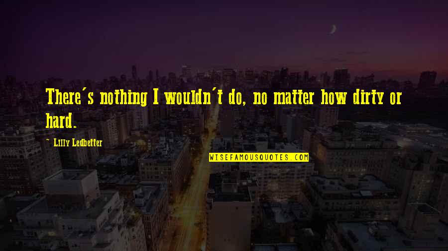 Fringe Marionette Quotes By Lilly Ledbetter: There's nothing I wouldn't do, no matter how Fringe Marionette Quotes By Lilly Ledbetter: There's nothing I wouldn't do, no matter how