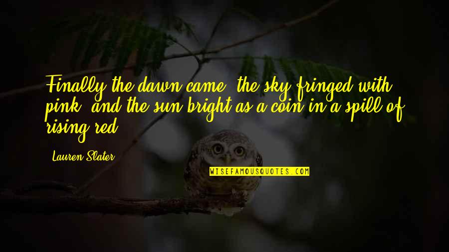 Fringed Quotes By Lauren Slater: Finally the dawn came, the sky fringed with