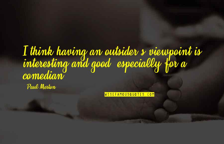 Fringer Pro Quotes By Paul Merton: I think having an outsider's viewpoint is interesting Fringer Pro Quotes By Paul Merton: I think having an outsider's viewpoint is interesting
