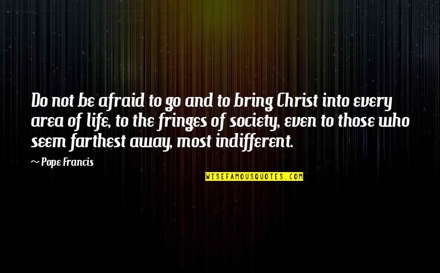 Fringes Of Society Quotes By Pope Francis: Do not be afraid to go and to