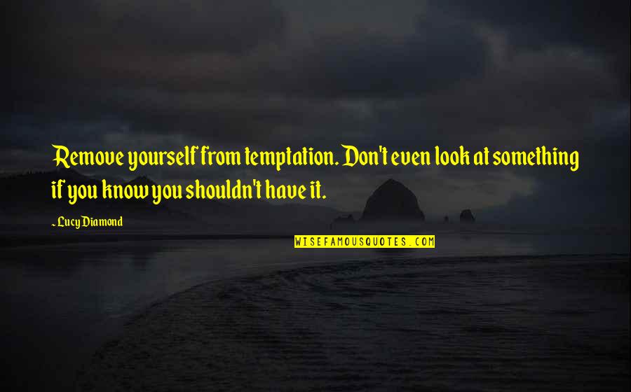 Fringes Quotes By Lucy Diamond: Remove yourself from temptation. Don't even look at Fringes Quotes By Lucy Diamond: Remove yourself from temptation. Don't even look at