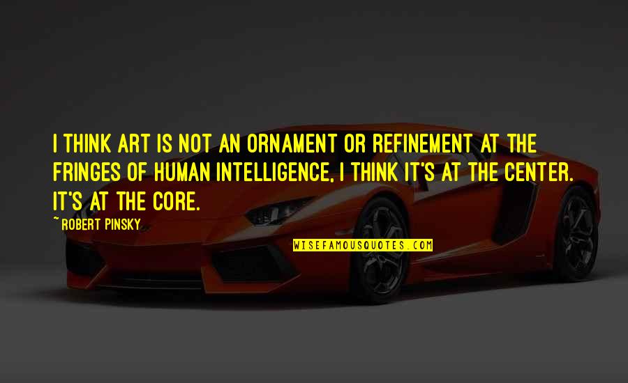 Fringes Quotes By Robert Pinsky: I think art is not an ornament or Fringes Quotes By Robert Pinsky: I think art is not an ornament or
