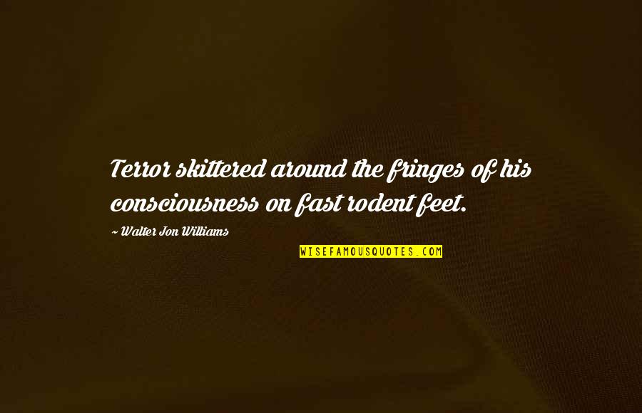 Fringes Quotes By Walter Jon Williams: Terror skittered around the fringes of his consciousness Fringes Quotes By Walter Jon Williams: Terror skittered around the fringes of his consciousness
