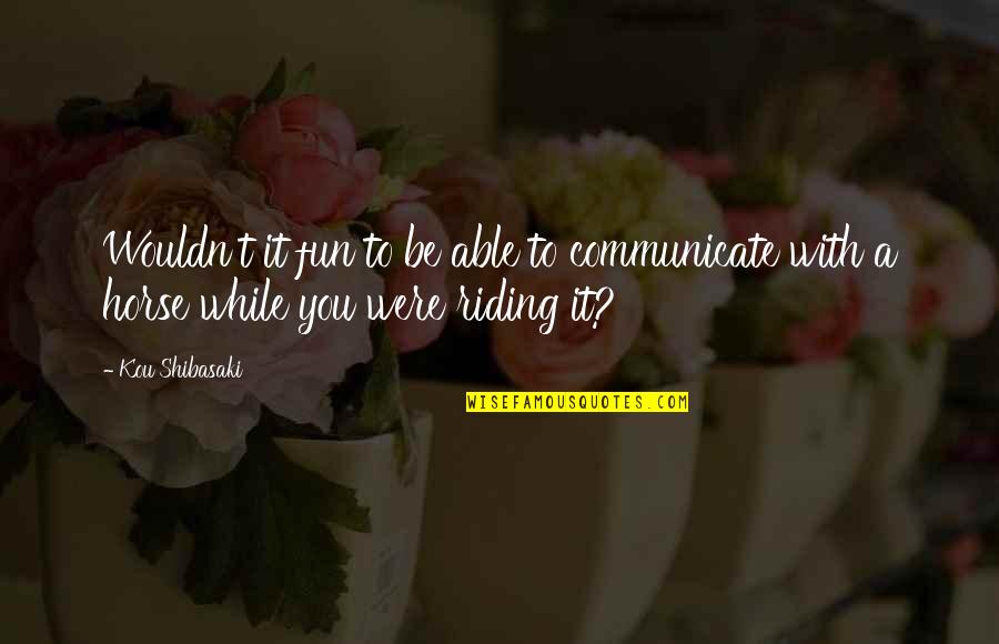 Frings Bayliff Quotes By Kou Shibasaki: Wouldn't it fun to be able to communicate