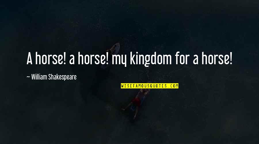 Frinton And Walton Quotes By William Shakespeare: A horse! a horse! my kingdom for a Frinton And Walton Quotes By William Shakespeare: A horse! a horse! my kingdom for a