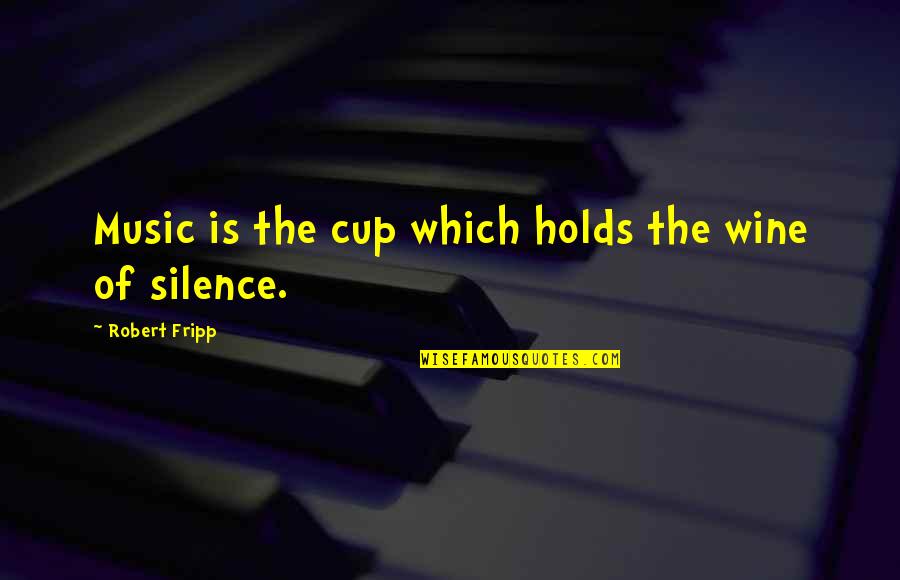 Fripp Quotes By Robert Fripp: Music is the cup which holds the wine