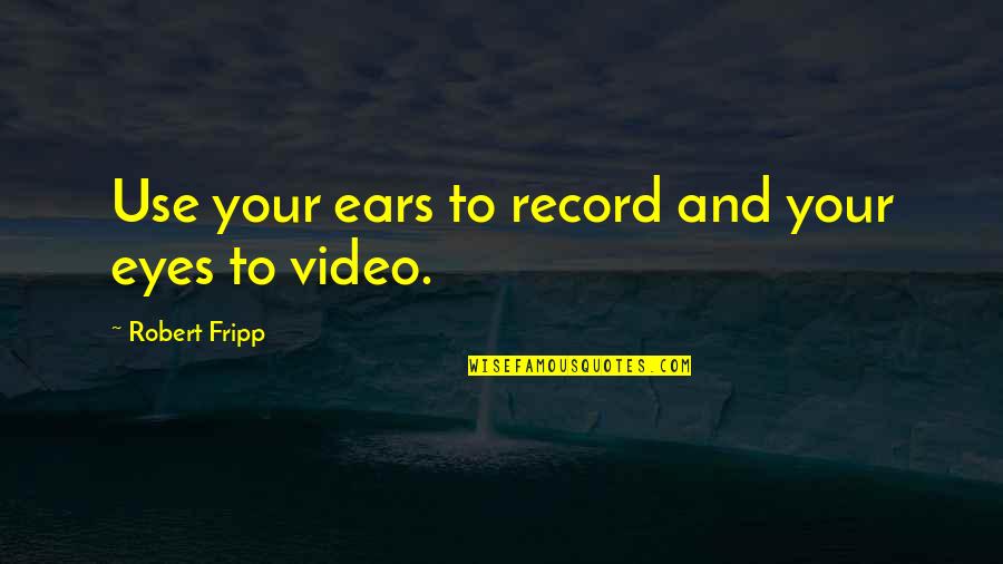 Fripp Quotes By Robert Fripp: Use your ears to record and your eyes