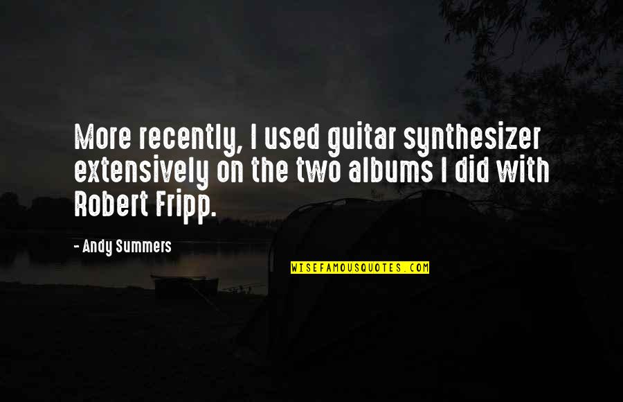 Fripp's Quotes By Andy Summers: More recently, I used guitar synthesizer extensively on Fripp's Quotes By Andy Summers: More recently, I used guitar synthesizer extensively on
