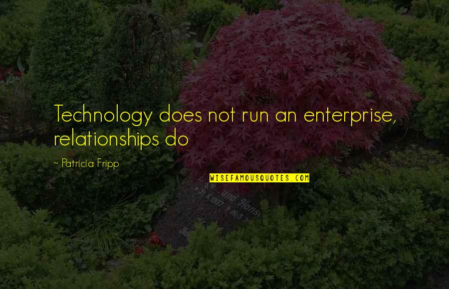 Fripp's Quotes By Patricia Fripp: Technology does not run an enterprise, relationships do Fripp's Quotes By Patricia Fripp: Technology does not run an enterprise, relationships do